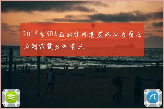 2015年NBA西部常规赛最终排名勇士马刺雷霆分列前三