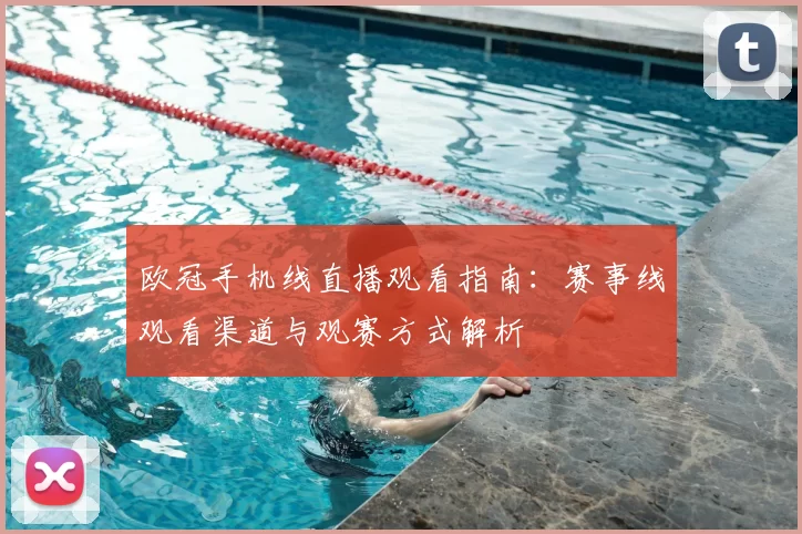欧冠手机线直播观看指南：赛事线观看渠道与观赛方式解析