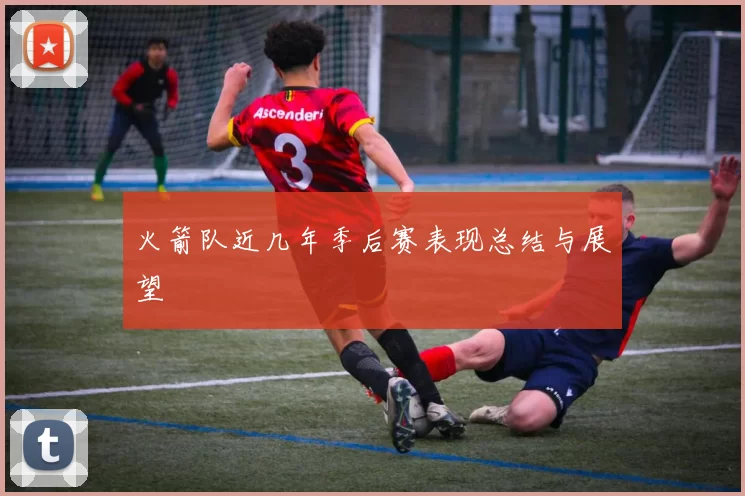 火箭队近几年季后赛表现总结与展望