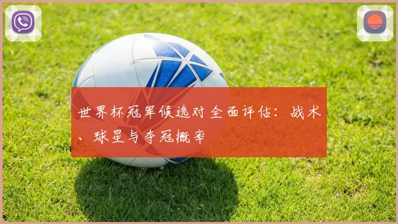 世界杯冠军候选对全面评估：战术、球星与夺冠概率