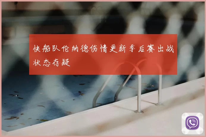 快船队伦纳德伤情更新季后赛出战状态存疑
