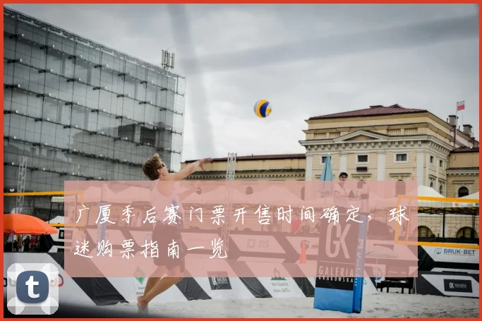 广厦季后赛门票开售时间确定，球迷购票指南一览