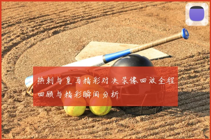 热刺与皇马精彩对决录像回放全程回顾与精彩瞬间分析