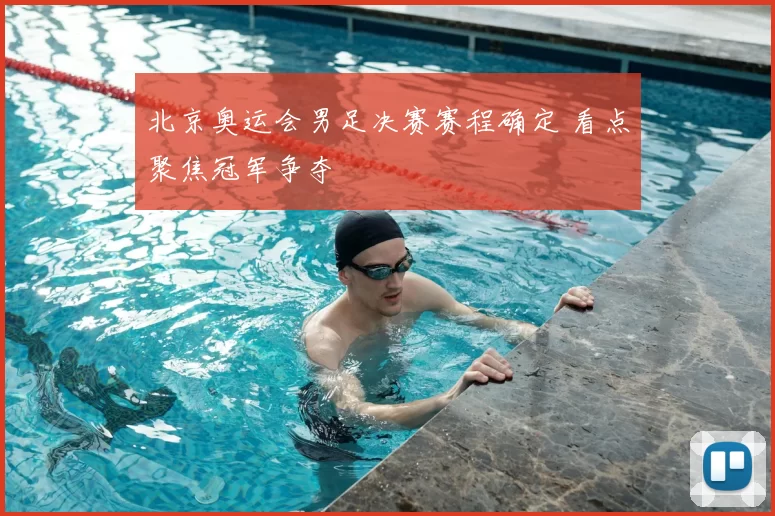 北京奥运会男足决赛赛程确定 看点聚焦冠军争夺