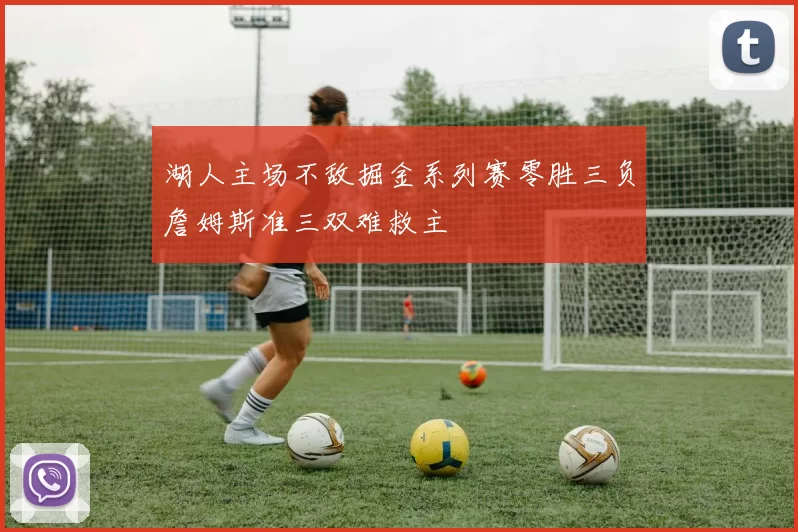 湖人主场不敌掘金系列赛零胜三负詹姆斯准三双难救主