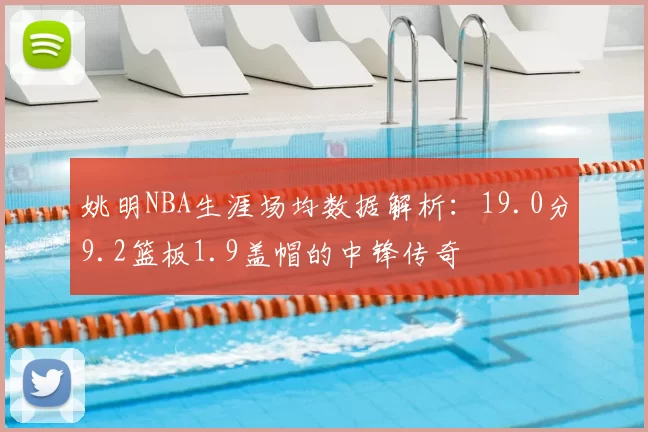 姚明NBA生涯场均数据解析：19.0分9.2篮板1.9盖帽的中锋传奇