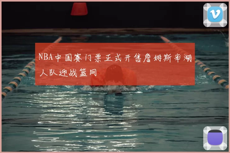 NBA中国赛门票正式开售詹姆斯率湖人队迎战篮网