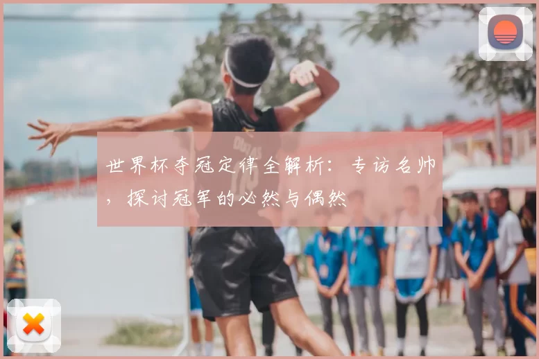 世界杯夺冠定律全解析：专访名帅，探讨冠军的必然与偶然