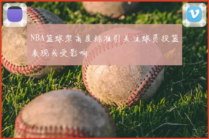 NBA篮球架高度标准引关注球员投篮表现或受影响