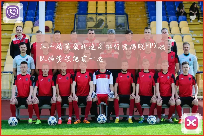 和平精英最新速度排行榜揭晓FPX战队强势领跑前十名