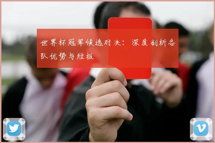 世界杯冠军候选对决：深度剖析各队优势与短板