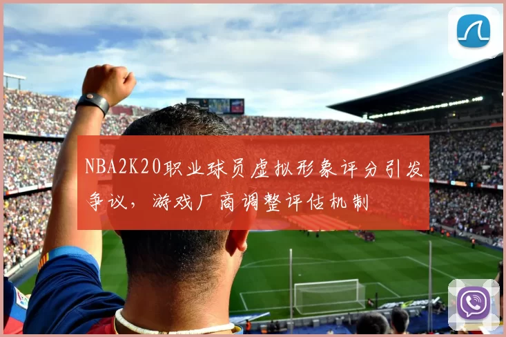 NBA2K20职业球员虚拟形象评分引发争议，游戏厂商调整评估机制