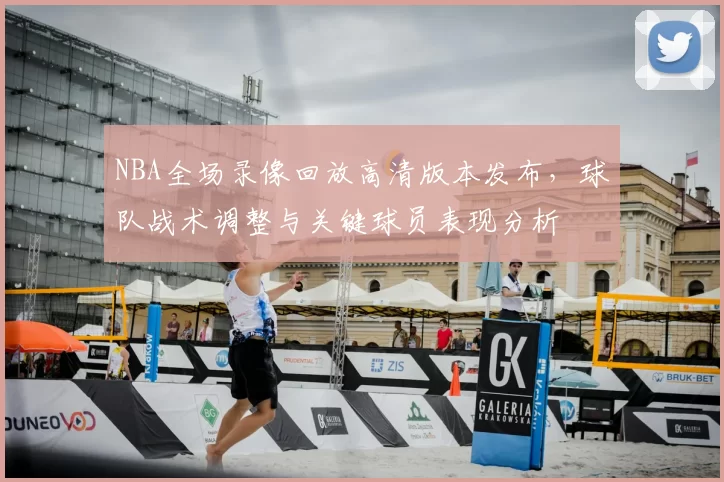 NBA全场录像回放高清版本发布，球队战术调整与关键球员表现分析