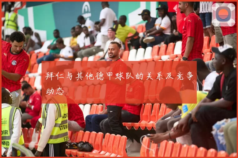 拜仁与其他德甲球队的关系及竞争动态