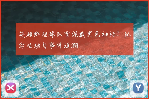 英超哪些球队曾佩戴黑色袖标？纪念活动与事件追溯