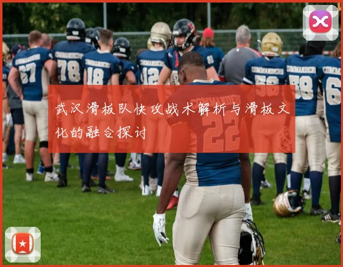 武汉滑板队快攻战术解析与滑板文化的融合探讨