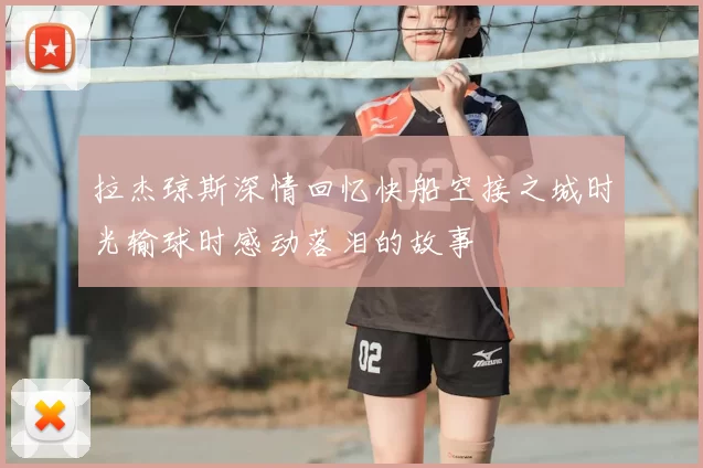 拉杰琼斯深情回忆快船空接之城时光输球时感动落泪的故事