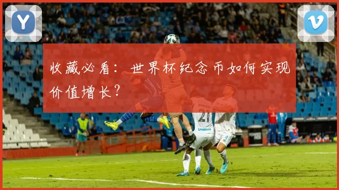 收藏必看：世界杯纪念币如何实现价值增长？