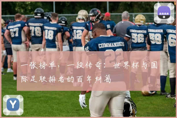 一张榜单，一段传奇：世界杯与国际足联排名的百年纠葛