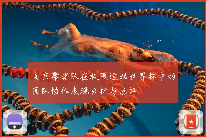 南京攀岩队在极限运动世界杯中的团队协作表现分析与点评