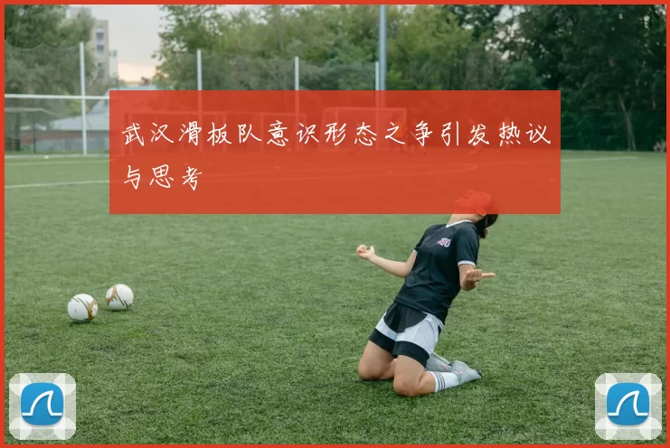 武汉滑板队意识形态之争引发热议与思考