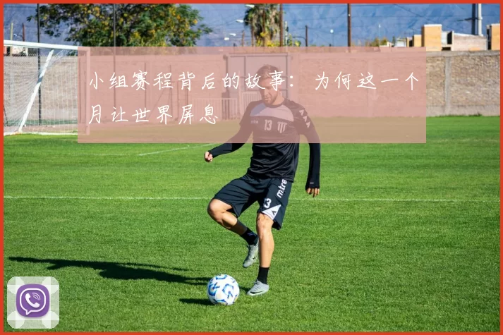 小组赛程背后的故事：为何这一个月让世界屏息