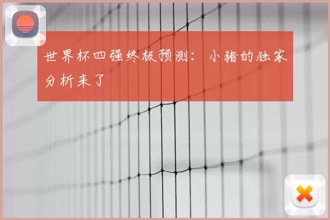 世界杯四强终极预测：小猪的独家分析来了