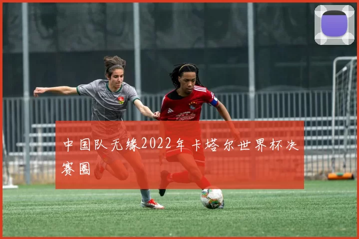 中国队无缘2022年卡塔尔世界杯决赛圈