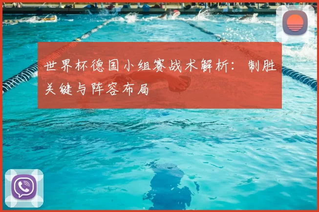 世界杯德国小组赛战术解析：制胜关键与阵容布局