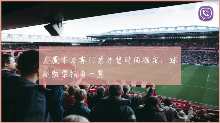 广厦季后赛门票开售时间确定，球迷购票指南一览