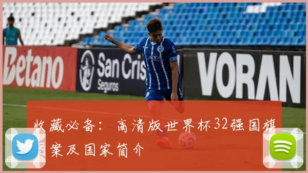 收藏必备：高清版世界杯32强国旗图案及国家简介