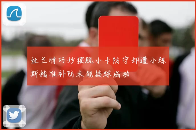 杜兰特巧妙摆脱小卡防守却遭小琼斯精准补防未能接球成功