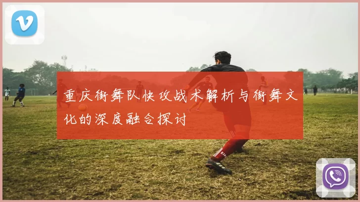 重庆街舞队快攻战术解析与街舞文化的深度融合探讨
