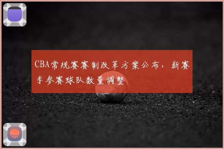 CBA常规赛赛制改革方案公布，新赛季参赛球队数量调整