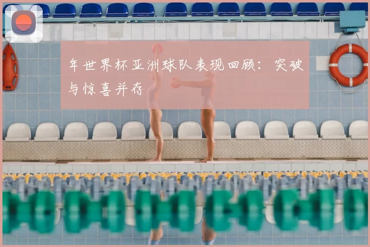 年世界杯亚洲球队表现回顾：突破与惊喜并存