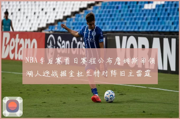 NBA季后赛首日赛程公布詹姆斯率领湖人迎战掘金杜兰特对阵旧主雷霆