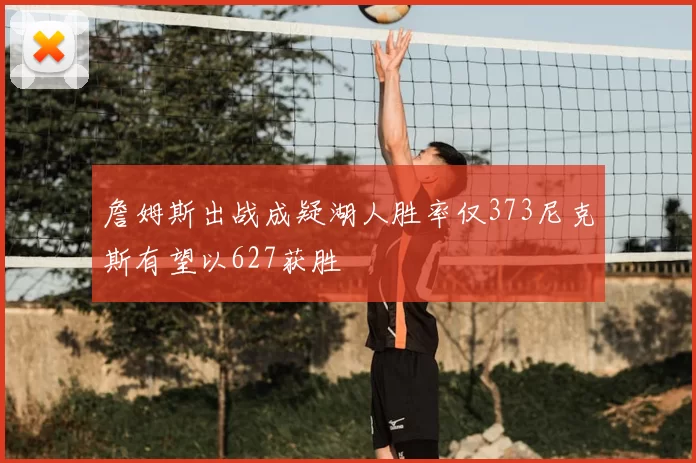 詹姆斯出战成疑湖人胜率仅373尼克斯有望以627获胜