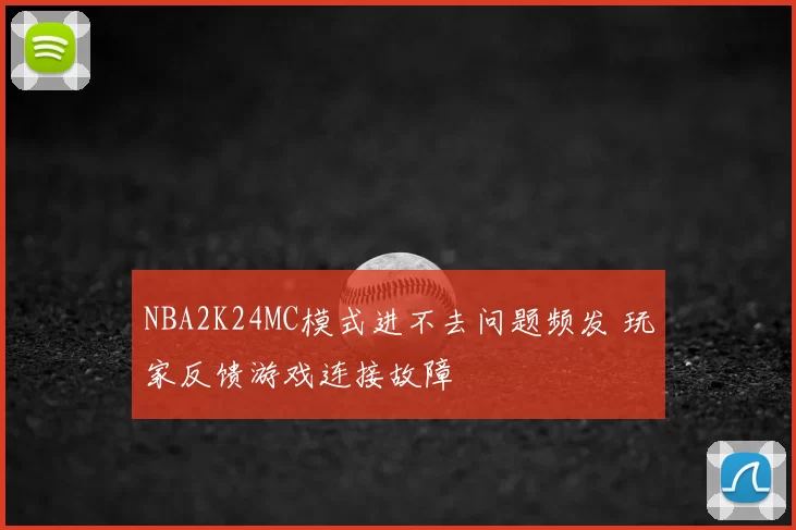 NBA2K24MC模式进不去问题频发 玩家反馈游戏连接故障