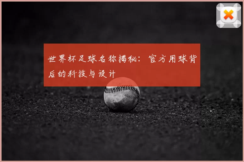 世界杯足球名称揭秘：官方用球背后的科技与设计