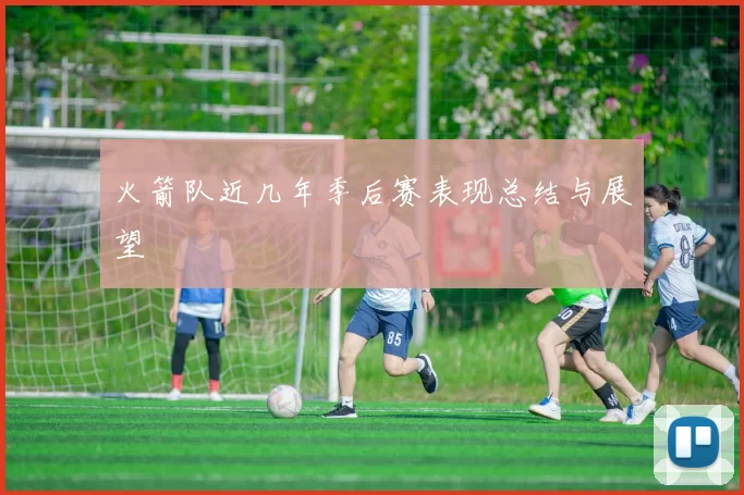 火箭队近几年季后赛表现总结与展望
