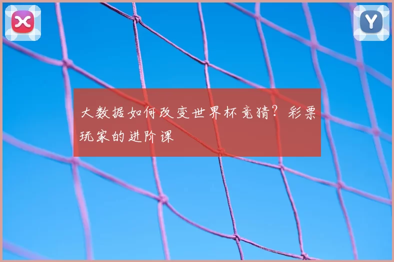大数据如何改变世界杯竞猜？彩票玩家的进阶课