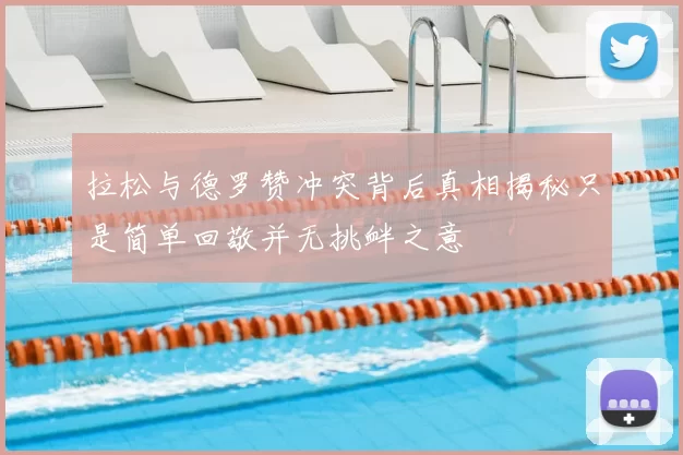 拉松与德罗赞冲突背后真相揭秘只是简单回敬并无挑衅之意