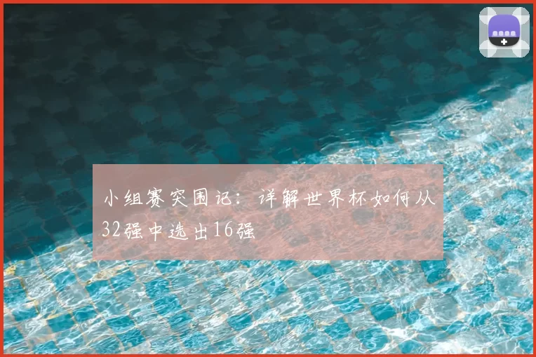 小组赛突围记：详解世界杯如何从32强中选出16强