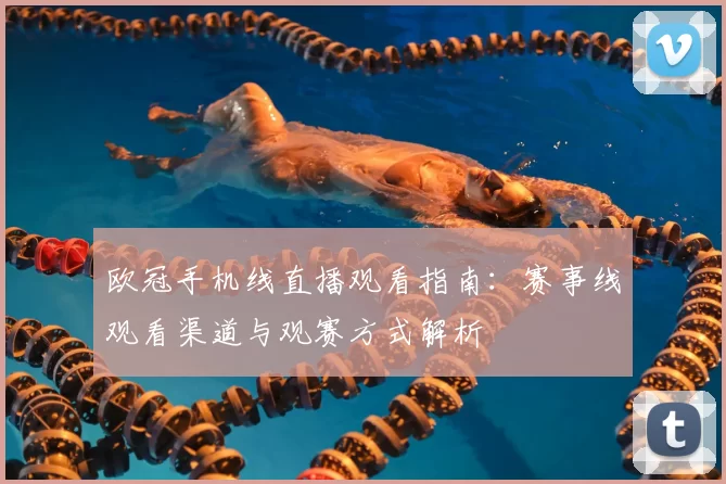 欧冠手机线直播观看指南：赛事线观看渠道与观赛方式解析