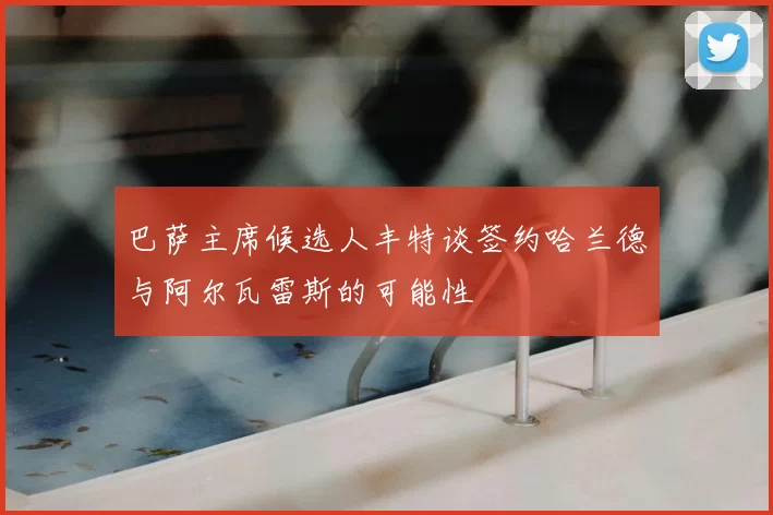 巴萨主席候选人丰特谈签约哈兰德与阿尔瓦雷斯的可能性
