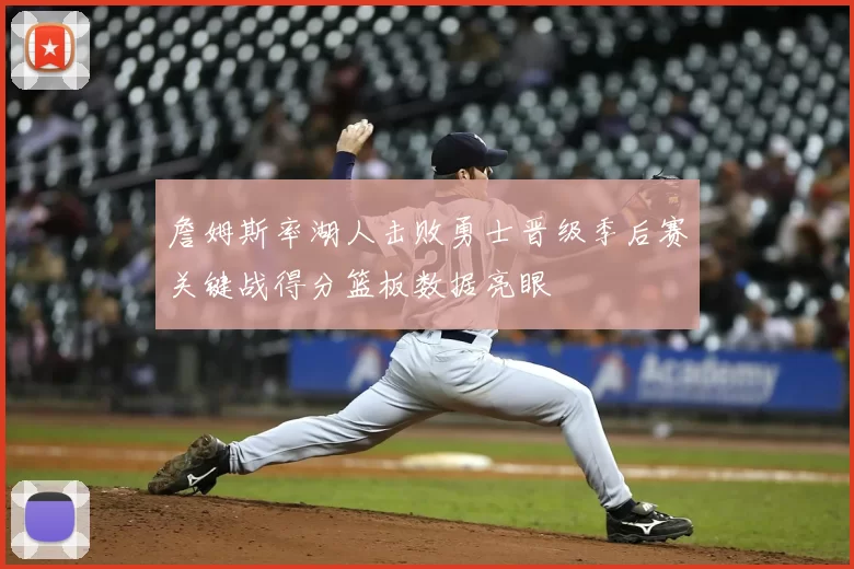 詹姆斯率湖人击败勇士晋级季后赛关键战得分篮板数据亮眼