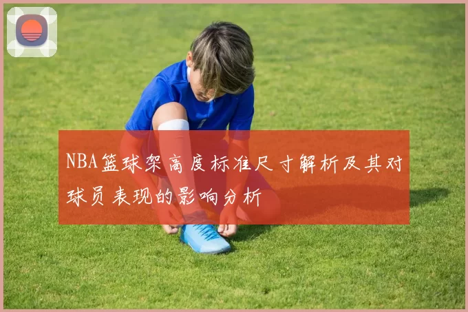 NBA篮球架高度标准尺寸解析及其对球员表现的影响分析